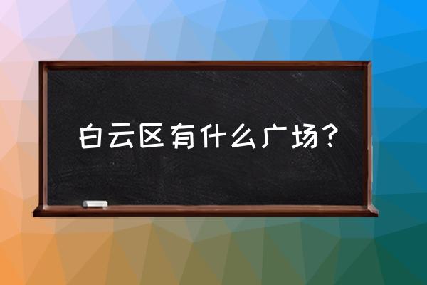 白云区有哪些购物中心 白云区有什么广场？