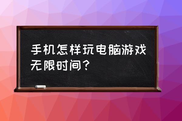 手机玩电脑单机游戏怎么改 手机怎样玩电脑游戏无限时间？