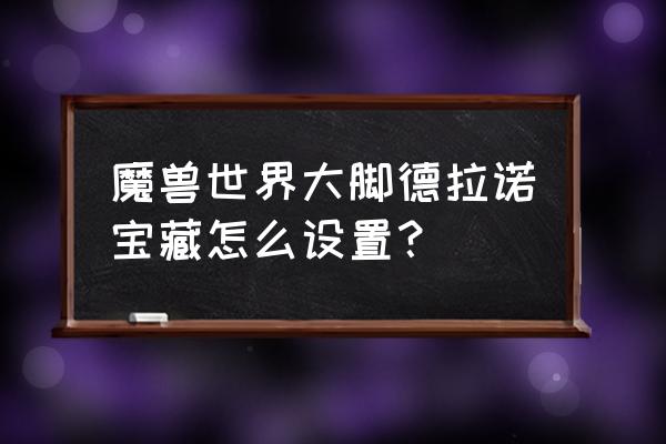 魔兽世界德拉诺元素宝箱怎么开 魔兽世界大脚德拉诺宝藏怎么设置？