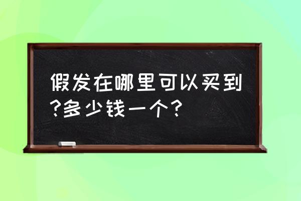 请问咸宁哪里有卖假发的 假发在哪里可以买到?多少钱一个？