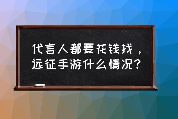 远征手游政绩有什么用 代言人都要花钱找，远征手游什么情况？