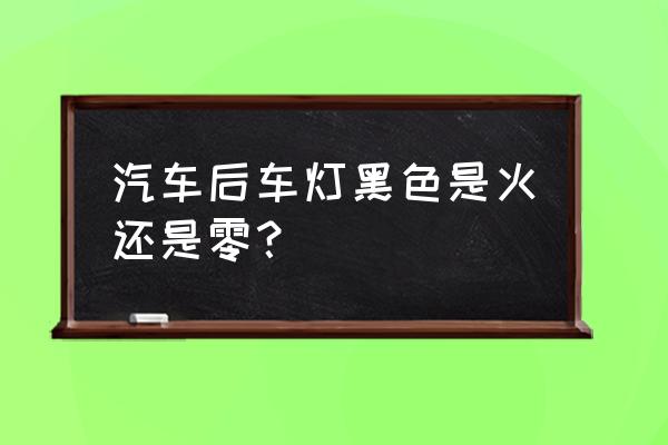 悦动倒车灯线哪个是正极 汽车后车灯黑色是火还是零？