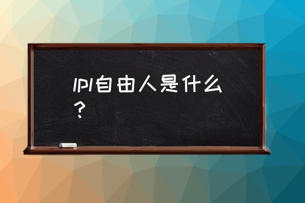 自由人电竞怎么样 lpl自由人是什么？