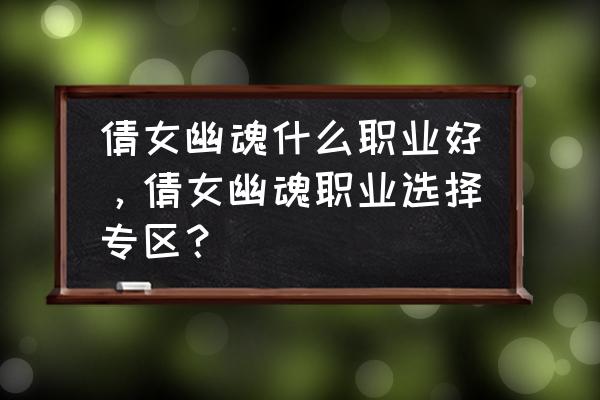 网游倩女幽魂职业哪个好 倩女幽魂什么职业好，倩女幽魂职业选择专区？