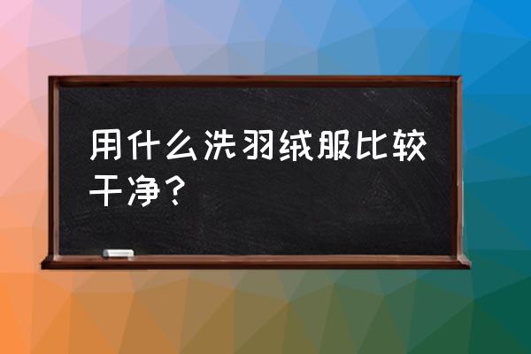 清洗羽绒服用什么洗涤剂 用什么洗羽绒服比较干净？