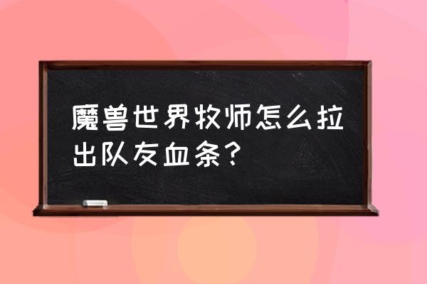 魔兽世界怎么开启队友血量条 魔兽世界牧师怎么拉出队友血条？