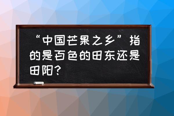 为什么百色能种芒果 “中国芒果之乡”指的是百色的田东还是田阳？