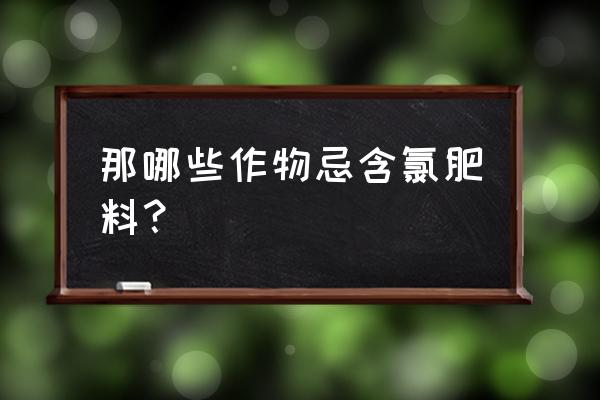 含氯复合肥可用茶树吗 那哪些作物忌含氯肥料？