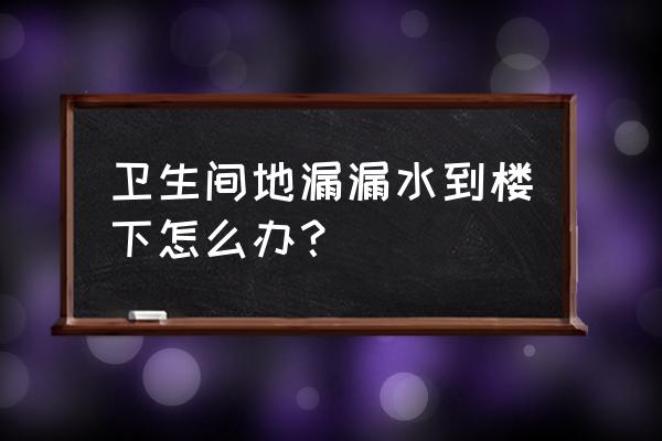 卫生间地漏往楼下漏水该怎么办 卫生间地漏漏水到楼下怎么办？