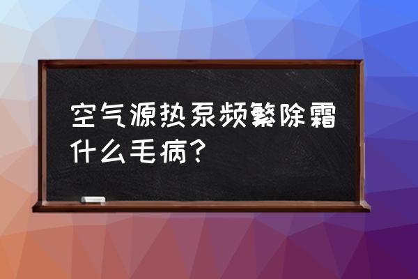 光腾热泵怎么调除霜 空气源热泵频繁除霜什么毛病？