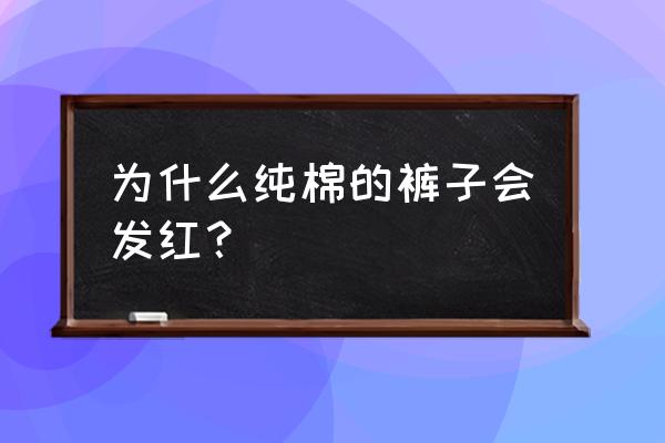 如何让全棉裤子洗完变红原因 为什么纯棉的裤子会发红？