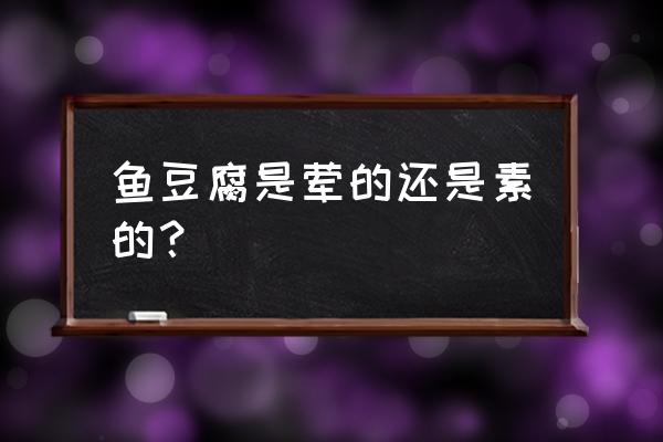 绝味鸭脖里的鱼豆腐是素的吗 鱼豆腐是荤的还是素的？