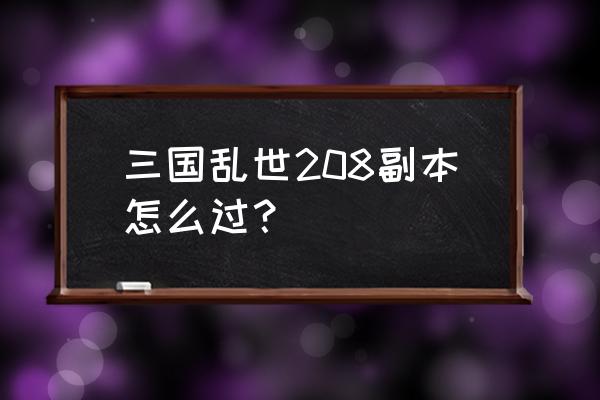 三国乱世如何过周瑜 三国乱世208副本怎么过？