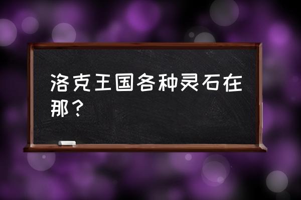 洛克王国里水灵石在哪 洛克王国各种灵石在那？