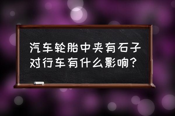 轮胎表面有石子影响吗 汽车轮胎中夹有石子对行车有什么影响？