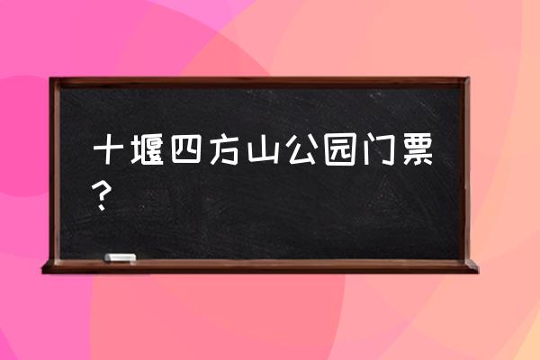 十堰市四方山植物园前门在哪里 十堰四方山公园门票？