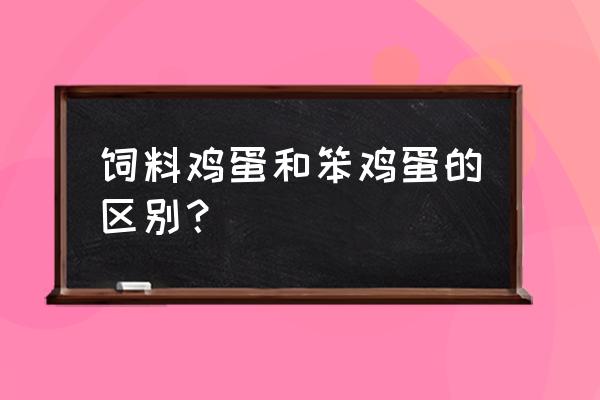 如何认识饲料鸡蛋 饲料鸡蛋和笨鸡蛋的区别？