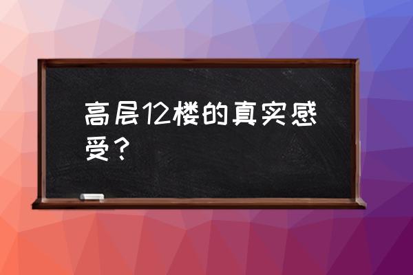 高层住宅十二层好不好 高层12楼的真实感受？