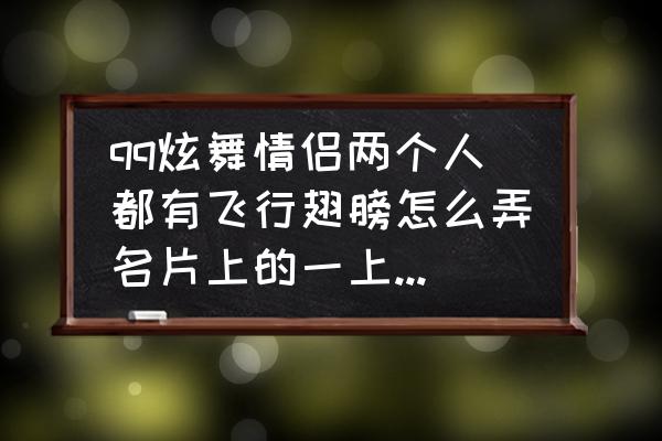 qq炫舞手游怎么带人飞 qq炫舞情侣两个人都有飞行翅膀怎么弄名片上的一上一下的动作。看好多人都是那样不会弄？