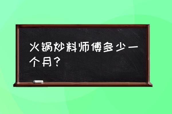 太原附近有招火锅厨师的吗 火锅炒料师傅多少一个月？