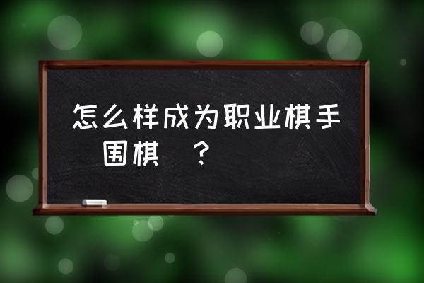 什么是围棋职业棋士 怎么样成为职业棋手(围棋)？