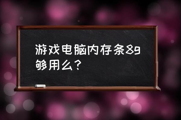 玩页游要多大内存的电脑 游戏电脑内存条8g够用么？