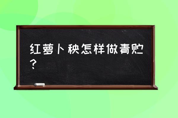 胡萝卜饲料怎么制作方法 红萝卜秧怎样做青贮？