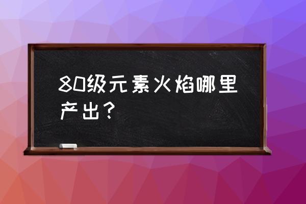 魔兽世界元素火焰在哪打 80级元素火焰哪里产出？