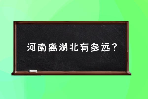 湖北荆门开车去平顶山要多久 河南离湖北有多远？