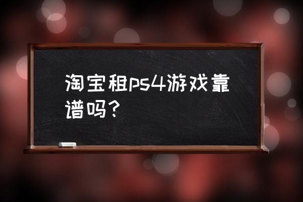 广州哪里可以租ps4游戏 淘宝租ps4游戏靠谱吗？