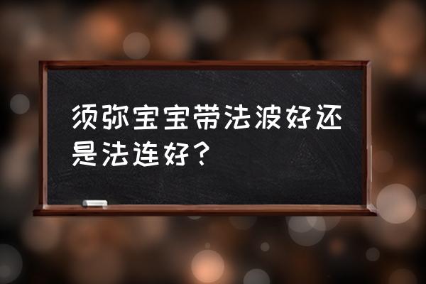 梦幻西游须弥要不要打低法波 须弥宝宝带法波好还是法连好？