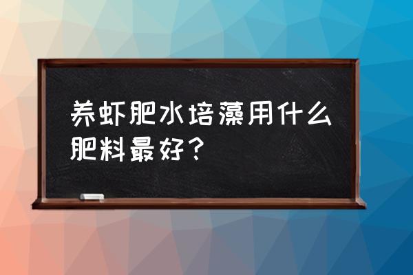 水产养殖肥水能使用农家肥吗 养虾肥水培藻用什么肥料最好？