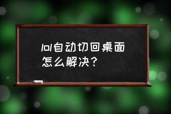 全屏游戏怎样不切回桌面 lol自动切回桌面怎么解决？