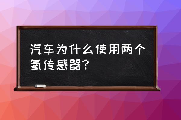 汽车氧传感器是有几个 汽车为什么使用两个氧传感器？