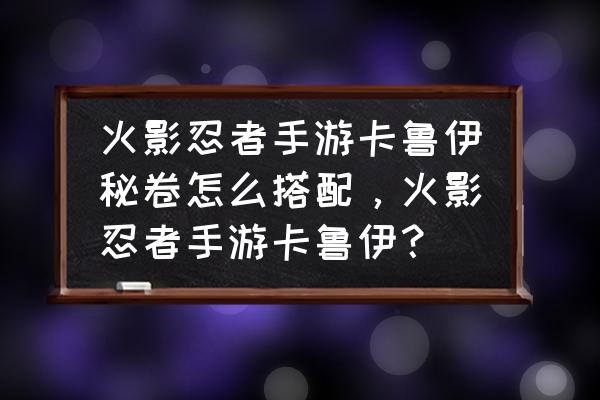 火影手游卡鲁伊厉害吗 火影忍者手游卡鲁伊秘卷怎么搭配，火影忍者手游卡鲁伊？