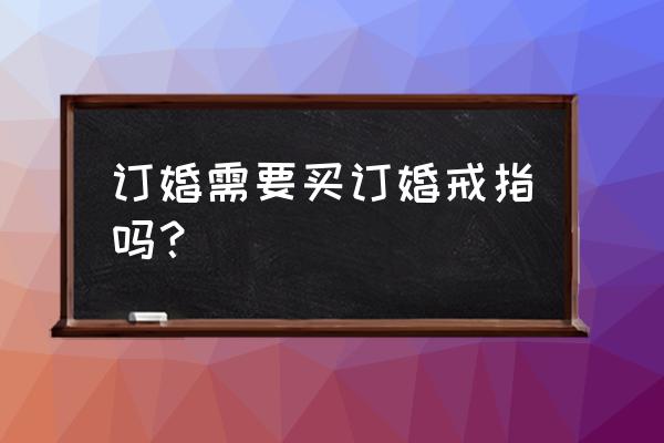 去卡萨珠宝买订婚戒指合适吗 订婚需要买订婚戒指吗？