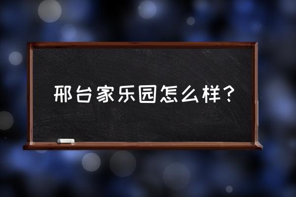 邢台家乐园积分卡如何办理 邢台家乐园怎么样？