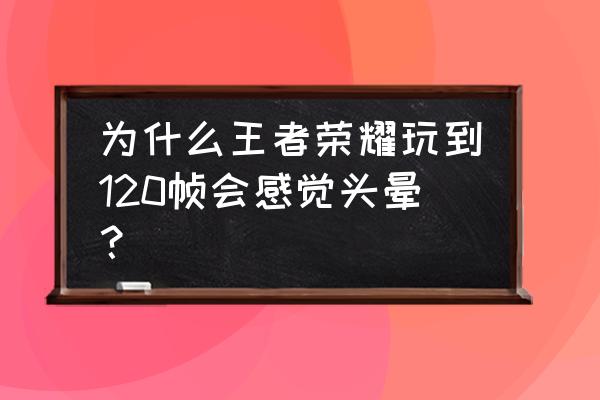 玩手机游戏就头晕怎么回事 为什么王者荣耀玩到120帧会感觉头晕？