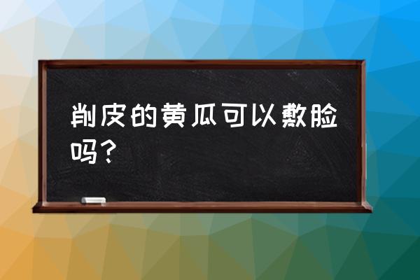 儿童黄瓜切片敷脸好吗 削皮的黄瓜可以敷脸吗？