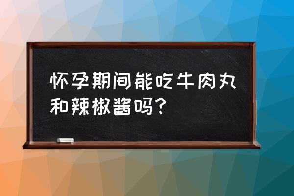 山黄皮辣椒酱孕妇可以吃吗 怀孕期间能吃牛肉丸和辣椒酱吗？