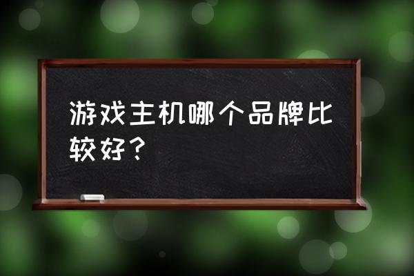 这几款口碑游戏主机不要错过 游戏主机哪个品牌比较好？