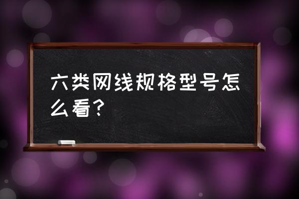 网线什么型号是六类 六类网线规格型号怎么看？