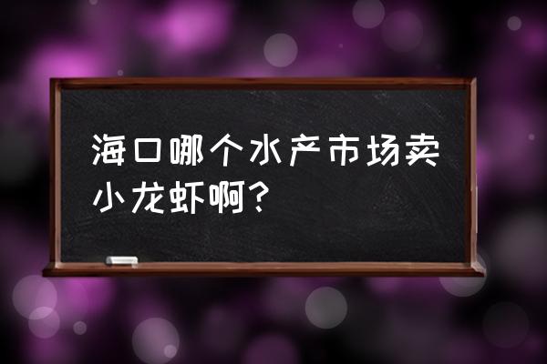 海口超市有小龙虾吗 海口哪个水产市场卖小龙虾啊？