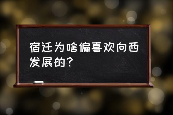 宿迁中心城区会西扩吗 宿迁为啥偏喜欢向西发展的？