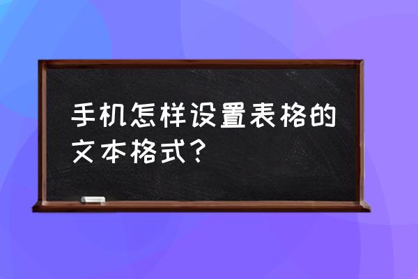 xls文件手机怎编辑为文本文档 手机怎样设置表格的文本格式？