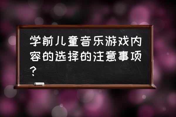 上音乐游戏课怎么挑选孩子 学前儿童音乐游戏内容的选择的注意事项？