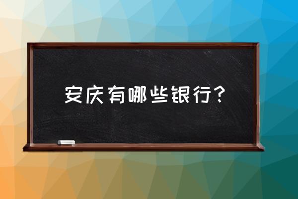 安庆高铁站前工行叫什么支行 安庆有哪些银行？