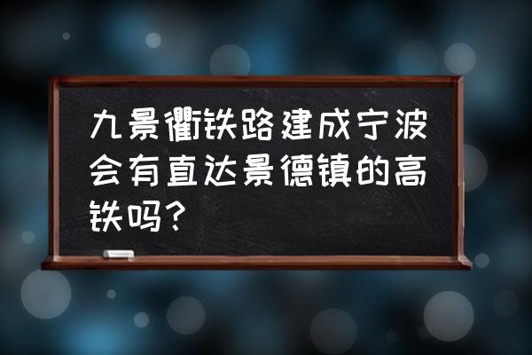 衢州到景德镇的高铁一天有几班 九景衢铁路建成宁波会有直达景德镇的高铁吗？