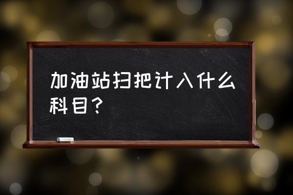 扫把计入哪个会计科目 加油站扫把计入什么科目？