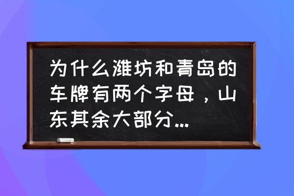 潍坊为什么两幅车牌 为什么潍坊和青岛的车牌有两个字母，山东其余大部分只用一个字母？